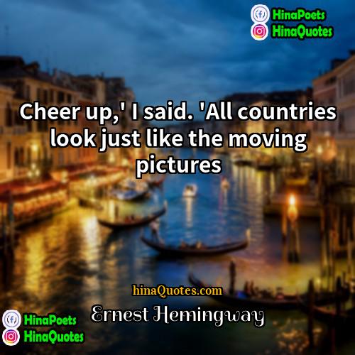 Ernest Hemingway Quotes | Cheer up,' I said. 'All countries look